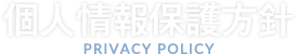 個人情報保護方針 PRIVACY POLICY